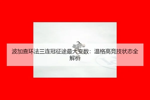 波加查环法三连冠征途最大变数：温格高竞技状态全解析
