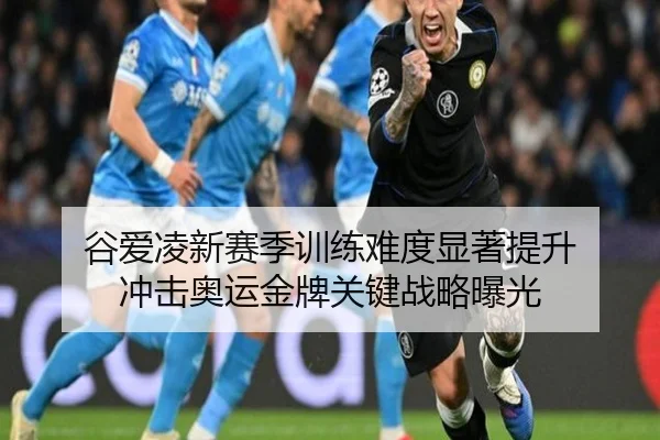 谷爱凌新赛季训练难度显著提升 冲击奥运金牌关键战略曝光