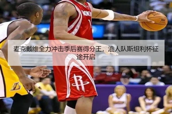 麦克戴维全力冲击季后赛得分王，油人队斯坦利杯征途开启