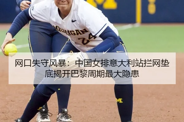 网口失守风暴：中国女排意大利站拦网垫底揭开巴黎周期最大隐患