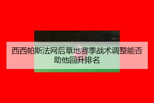 西西帕斯法网后草地赛季战术调整能否助他回升排名