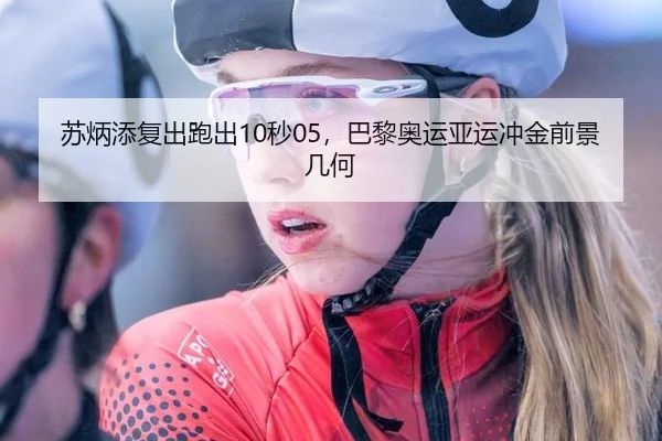 苏炳添复出跑出10秒05，巴黎奥运亚运冲金前景几何