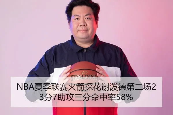 NBA夏季联赛火箭探花谢泼德第二场23分7助攻三分命中率58%