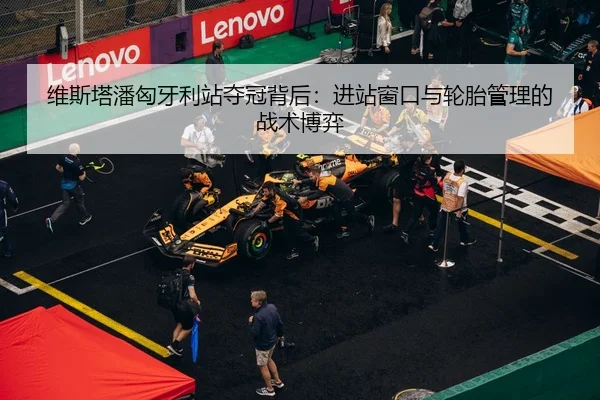 维斯塔潘匈牙利站夺冠背后：进站窗口与轮胎管理的战术博弈